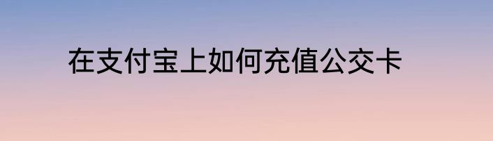 在支付宝上如何充值公交卡