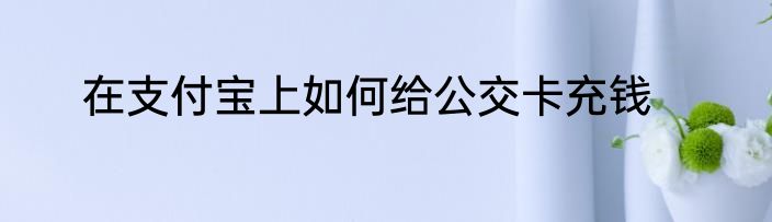 在支付宝上如何给公交卡充钱