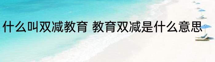 什么叫双减教育 教育双减是什么意思