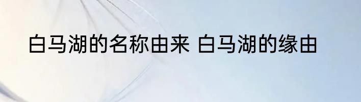 白马湖的名称由来 白马湖的缘由