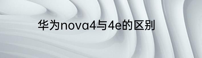 华为nova4与4e的区别