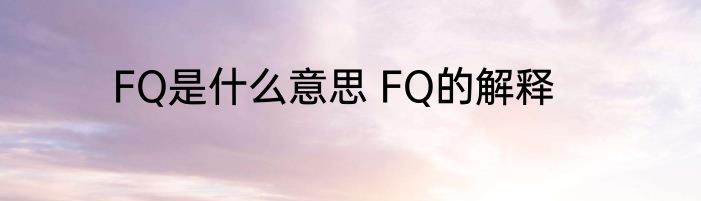 FQ是什么意思 FQ的解释