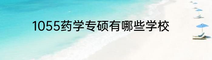 1055药学专硕有哪些学校