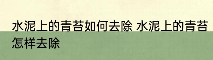 水泥上的青苔如何去除 水泥上的青苔怎样去除