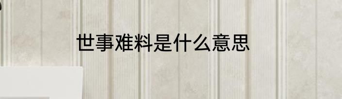 世事难料是什么意思