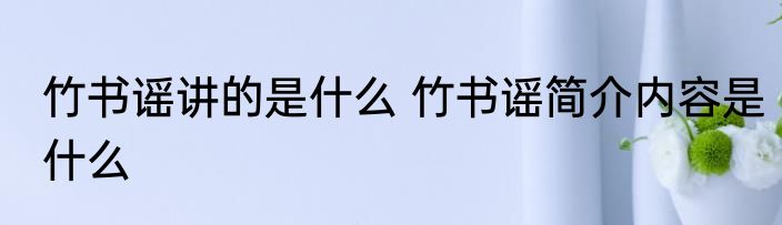 竹书谣讲的是什么 竹书谣简介内容是什么