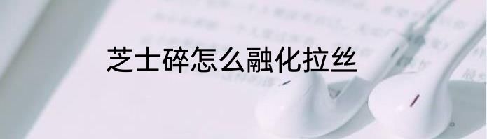 芝士碎怎么融化拉丝