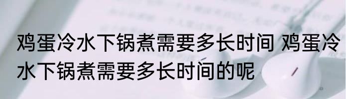 鸡蛋冷水下锅煮需要多长时间 鸡蛋冷水下锅煮需要多长时间的呢