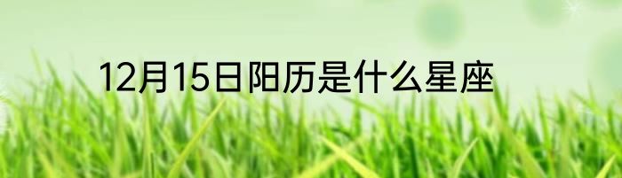 12月15日阳历是什么星座