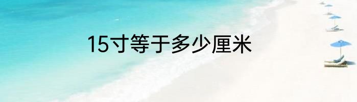 15寸等于多少厘米