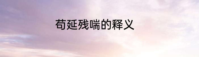 苟延残喘的释义