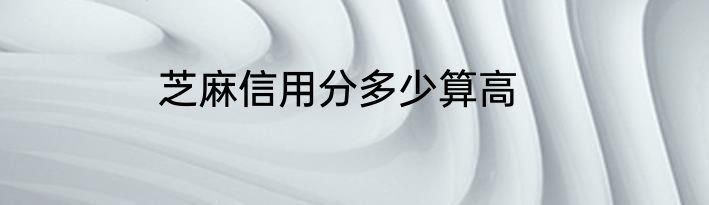 芝麻信用分多少算高