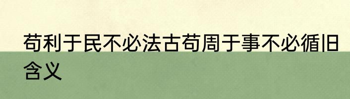 苟利于民不必法古苟周于事不必循旧含义
