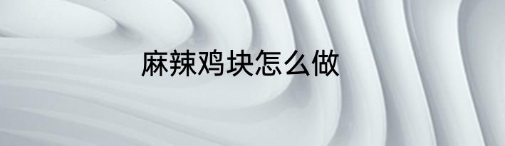 麻辣鸡块怎么做