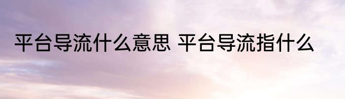 平台导流什么意思 平台导流指什么