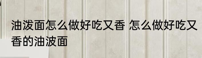 油泼面怎么做好吃又香 怎么做好吃又香的油波面
