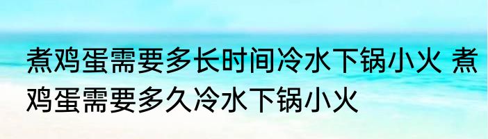 煮鸡蛋需要多长时间冷水下锅小火 煮鸡蛋需要多久冷水下锅小火