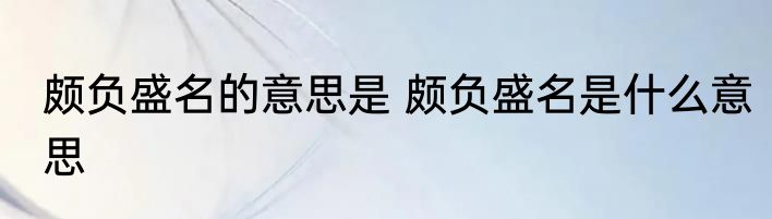 颇负盛名的意思是 颇负盛名是什么意思