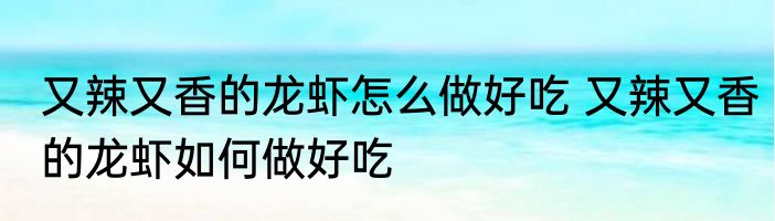 又辣又香的龙虾怎么做好吃 又辣又香的龙虾如何做好吃
