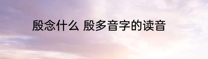 殷念什么 殷多音字的读音