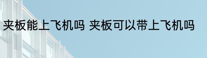夹板能上飞机吗 夹板可以带上飞机吗