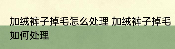 加绒裤子掉毛怎么处理 加绒裤子掉毛如何处理