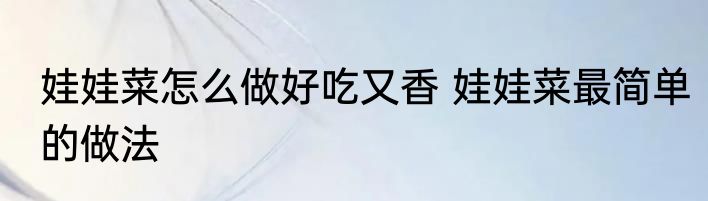 娃娃菜怎么做好吃又香 娃娃菜最简单的做法