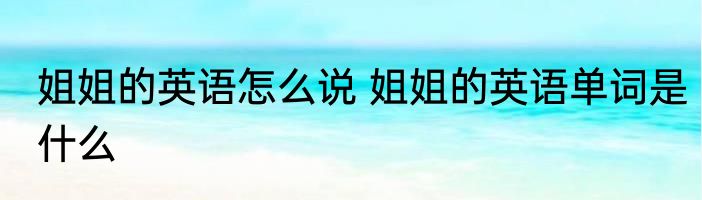姐姐的英语怎么说 姐姐的英语单词是什么