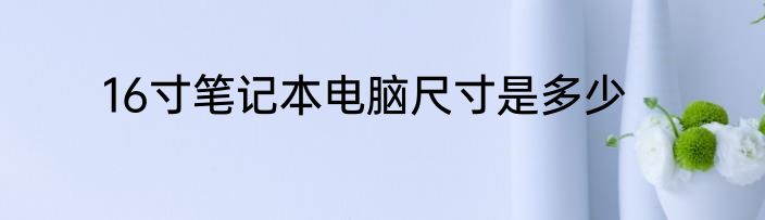 16寸笔记本电脑尺寸是多少