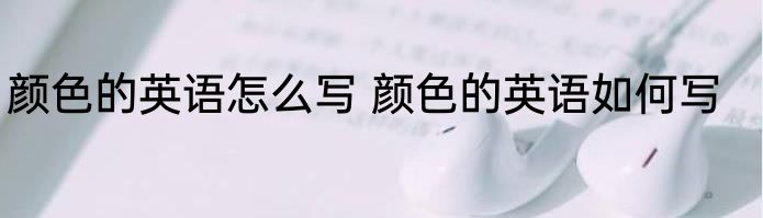 颜色的英语怎么写 颜色的英语如何写