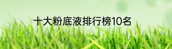 十大粉底液排行榜10名
