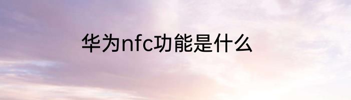 华为nfc功能是什么