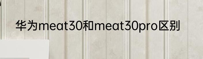 华为meat30和meat30pro区别