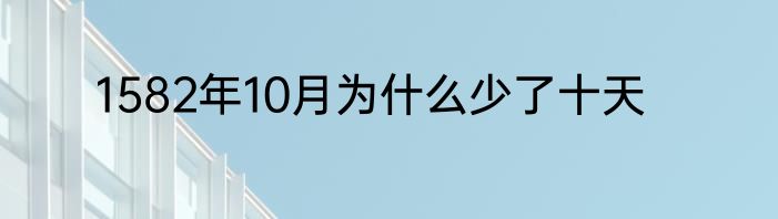 1582年10月为什么少了十天