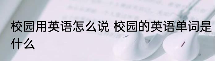 校园用英语怎么说 校园的英语单词是什么
