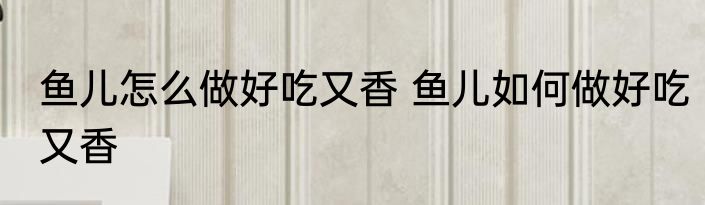 鱼儿怎么做好吃又香 鱼儿如何做好吃又香