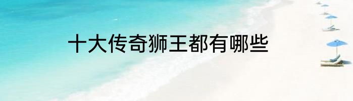 十大传奇狮王都有哪些