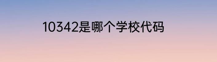 10342是哪个学校代码