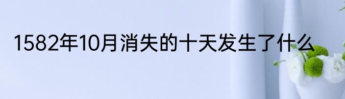 1582年10月消失的十天发生了什么