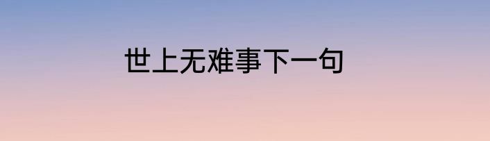 世上无难事下一句