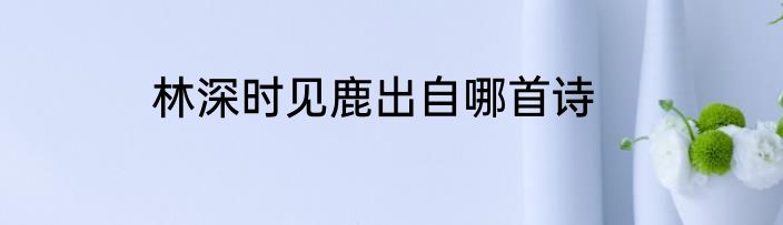 林深时见鹿出自哪首诗