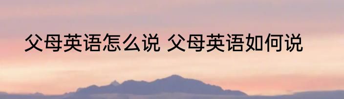 父母英语怎么说 父母英语如何说