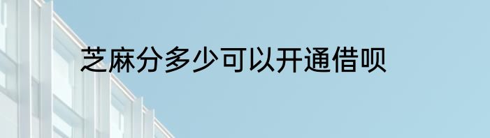 芝麻分多少可以开通借呗