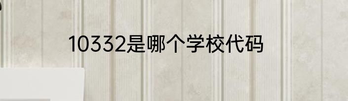 10332是哪个学校代码