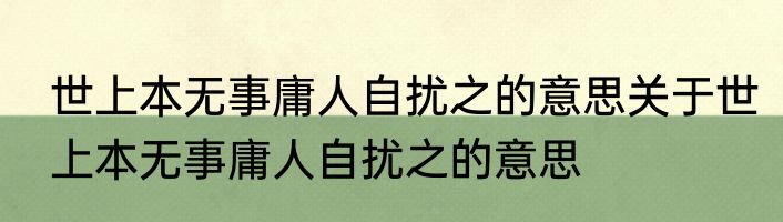 世上本无事庸人自扰之的意思关于世上本无事庸人自扰之的意思