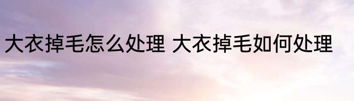 大衣掉毛怎么处理 大衣掉毛如何处理