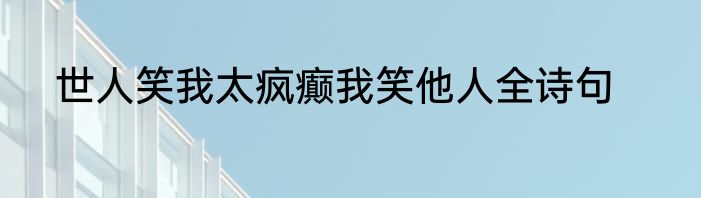 世人笑我太疯癫我笑他人全诗句