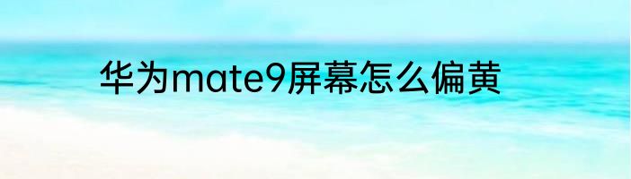 华为mate9屏幕怎么偏黄