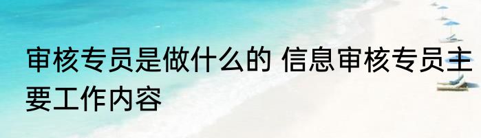 审核专员是做什么的 信息审核专员主要工作内容
