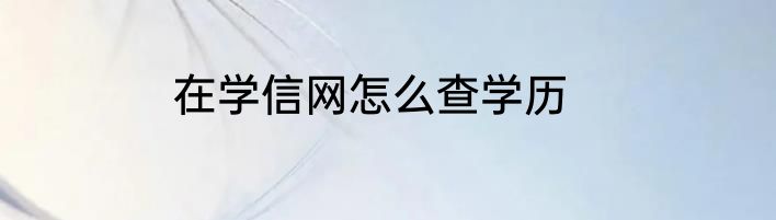 在学信网怎么查学历